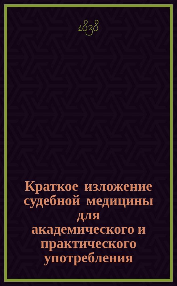 Краткое изложение судебной медицины для академического и практического употребления, сочиненное доктором медицины, Медико-хирургической академии академиком... Сергеем Громовым