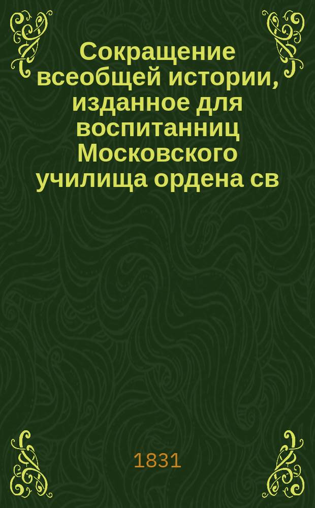Сокращение всеобщей истории, изданное для воспитанниц Московского училища ордена св. Екатерины Александром Преображенским : Ч. 1-3. Ч. 1 : История древняя