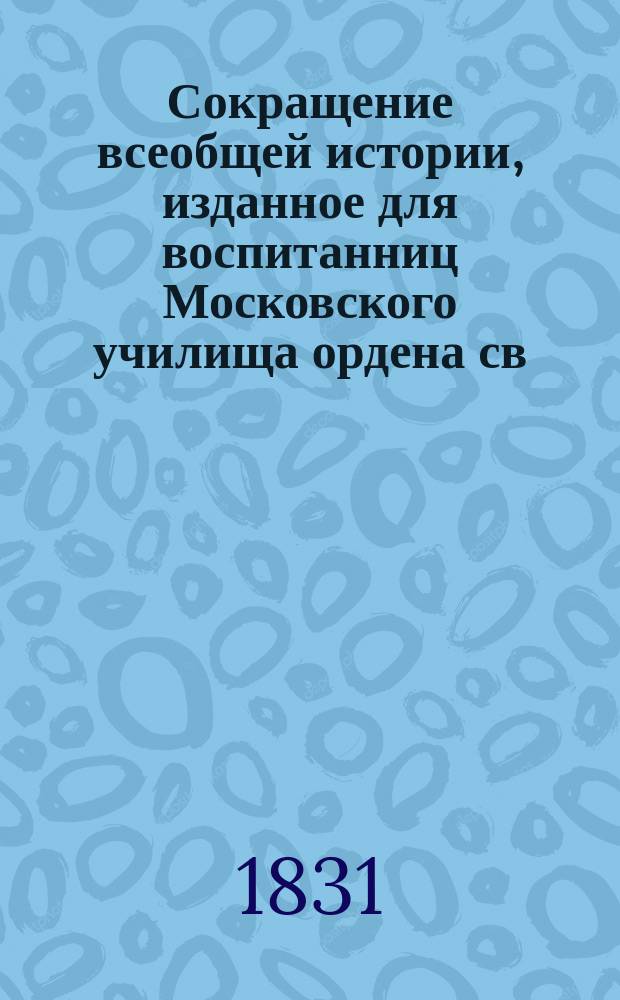 Сокращение всеобщей истории, изданное для воспитанниц Московского училища ордена св. Екатерины Александром Преображенским : Ч. 1-3. Ч. 3 : История новая