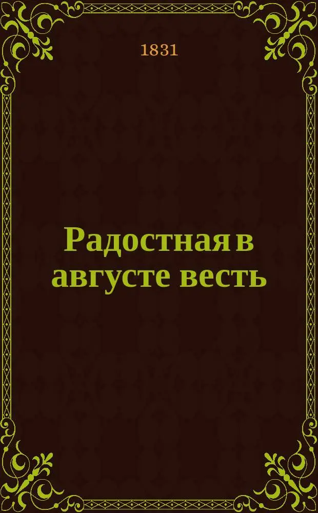 Радостная в августе весть : Стихотворение гр. Хвостова : 17 сент. 1831 года