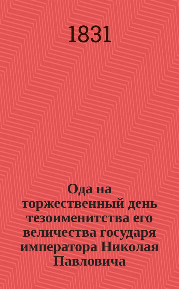 Ода на торжественный день тезоименитства его величества государя императора Николая Павловича, самодержца всероссийского, декабря 6-го дня