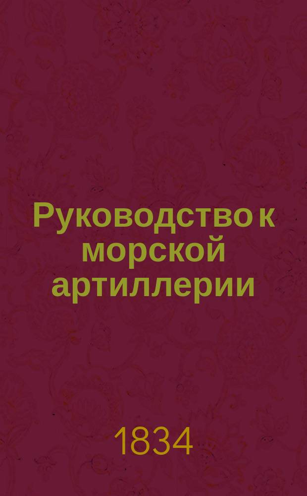 Руководство к морской артиллерии : Для воспитывающихся в Мор. кадет. корпусе