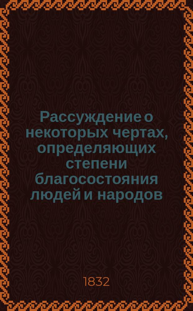 Рассуждение о некоторых чертах, определяющих степени благосостояния людей и народов, произнесенное в торжественном собрании Ярославского Демидовского высших наук училища, 29-го апреля 1832 года, профессором философии, надворным советником и кавалером Герасимом Покровским [и другие речи и стихи, произнесенные в торжественном собрании]