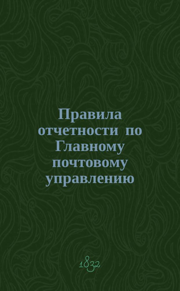 Правила отчетности по Главному почтовому управлению : Утв. 4 окт. 1832
