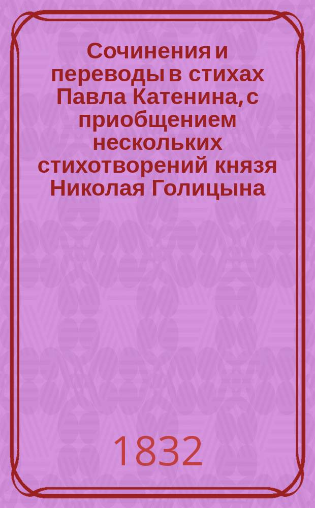 Сочинения и переводы в стихах Павла Катенина, с приобщением нескольких стихотворений князя Николая Голицына : Ч. 1-2. Ч. 1 : Сочинения