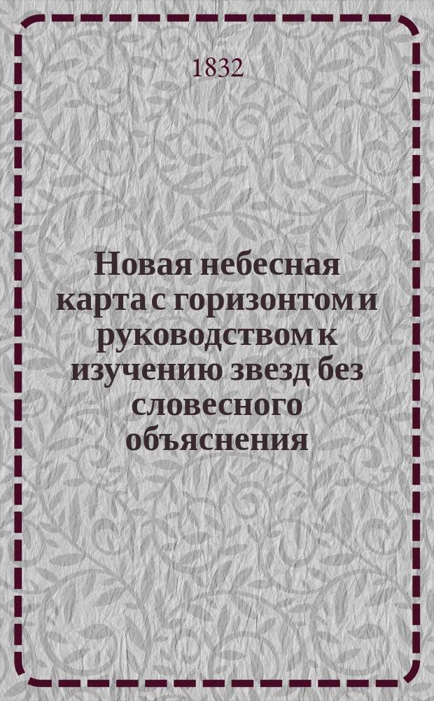 Новая небесная карта с горизонтом и руководством к изучению звезд без словесного объяснения, устроенная к употреблению в С.-Петербурге и во всех местах, лежащих под той же широтой или близ оной