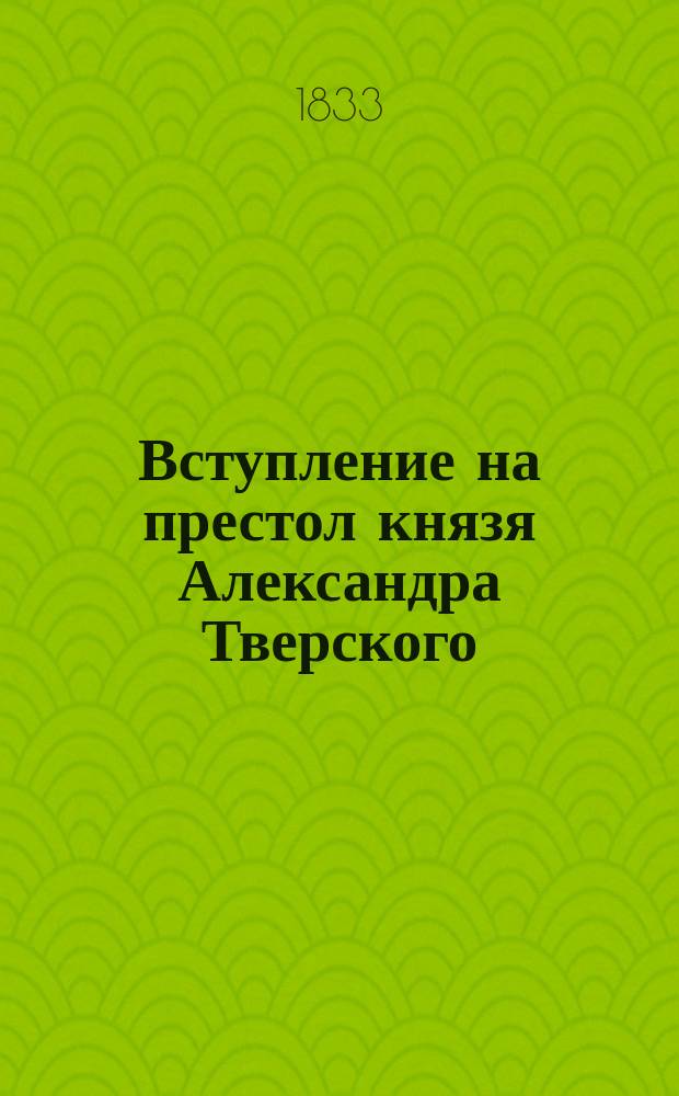 Вступление на престол князя Александра Тверского : Ист. повесть в стихах