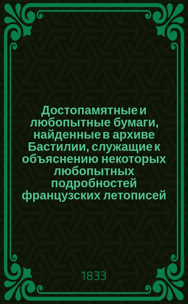 Достопамятные и любопытные бумаги, найденные в архиве Бастилии, служащие к объяснению некоторых любопытных подробностей французских летописей : Пер. с нем