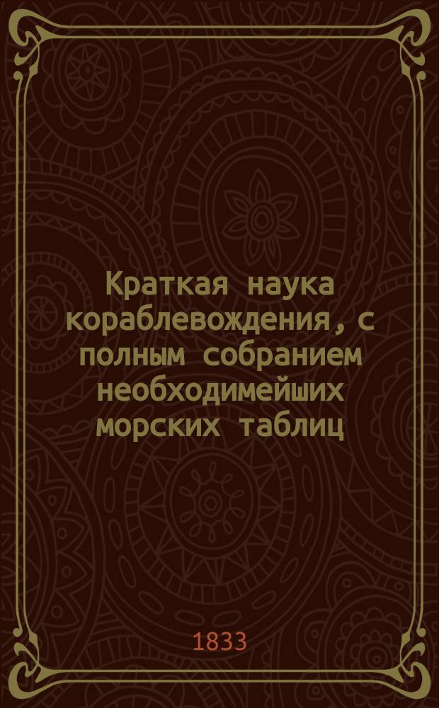Краткая наука кораблевождения, с полным собранием необходимейших морских таблиц : Пер. с нем., с некоторыми переменами и прибавлениями против подлинника. Ч. 1-. Ч. 2