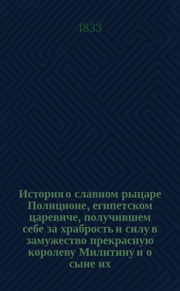 История о славном рыцаре Полиционе, египетском царевиче, получившем себе за храбрость и силу в замужество прекрасную королеву Милитину и о сыне их, дивном в героях, Херсоне : Ч. 1. Ч. 4