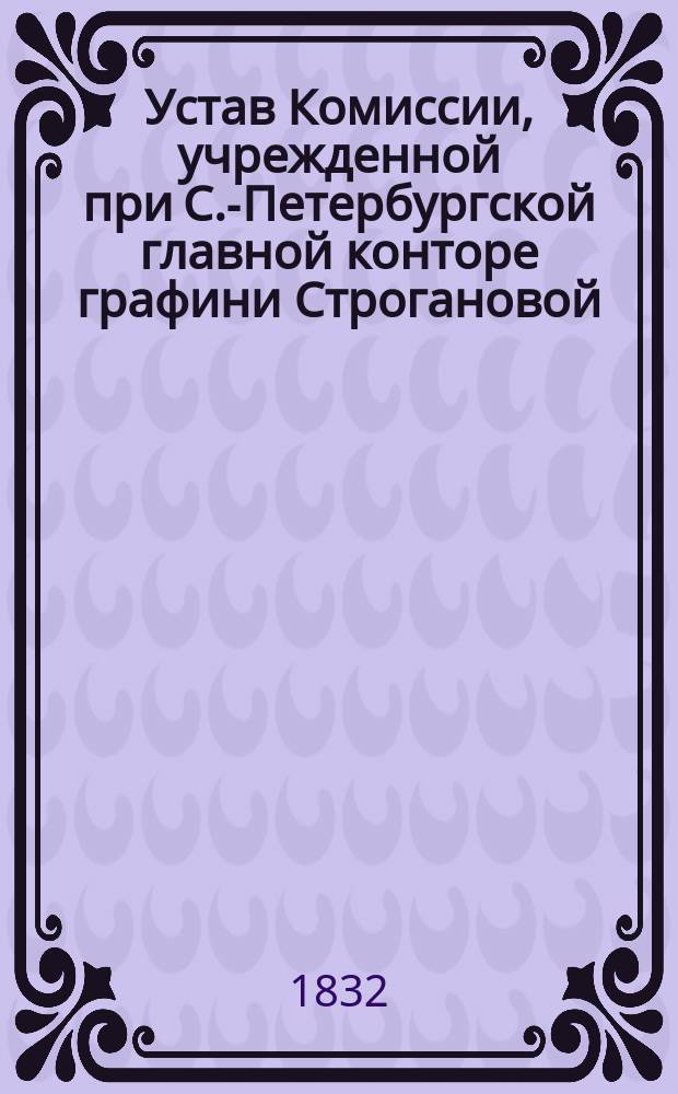 Устав Комиссии, учрежденной при С.-Петербургской главной конторе графини Строгановой, урожденной княжны Голицыной, составленный самой помещицей