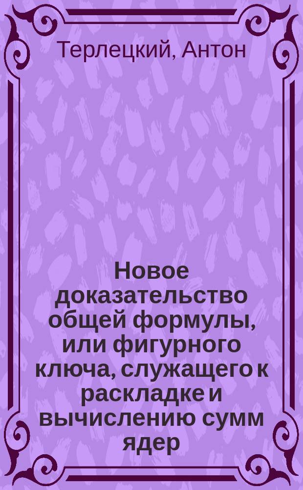 Новое доказательство общей формулы, или фигурного ключа, служащего к раскладке и вычислению сумм ядер, гранат и бомб, располагаемых в геометрические фигуры