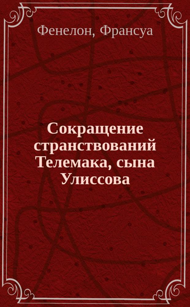 Сокращение странствований Телемака, сына Улиссова : Творение Фенелона, примен. к юному возрасту И. Эйнерлингом : С присовокуплением жизнеописания авт., пер. на рос. яз. труднейших выражений и крат. ист., геогр. и мифол. слов., украш. картой странствований Телемака