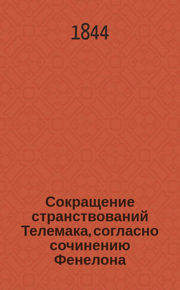 Сокращение странствований Телемака, согласно сочинению Фенелона : Изд. классное, для употребления в гимназиях, кадетск. корпусах и пансионах И. Эйнерлинга : С присовокуплением жизнеописания авт., пер. на рос. яз. труднейших выражений и крат. ист., геогр. и мифол. слов., украш. картой странствований Телемака