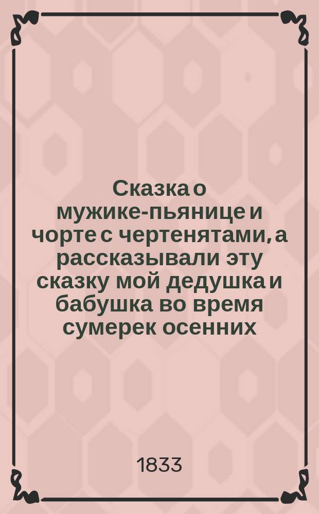 Сказка о мужике-пьянице и чорте с чертенятами, а рассказывали эту сказку мой дедушка и бабушка во время сумерек осенних