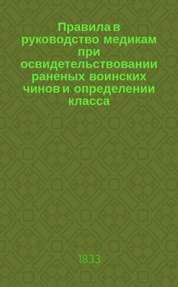 Правила в руководство медикам при освидетельствовании раненых воинских чинов и определении класса, к какому следует причислить их по степени последствий от полученных ими ран