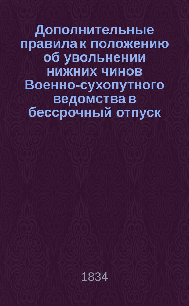 Дополнительные правила к положению об увольнении нижних чинов Военно-сухопутного ведомства в бессрочный отпуск, высочайше утвержденному 30 августа 1834 года