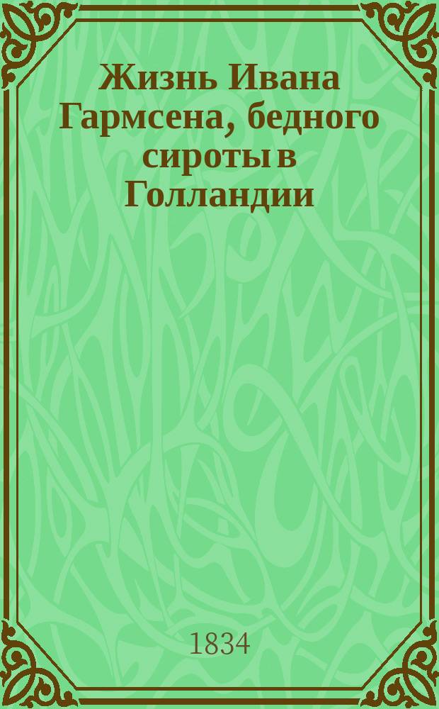Жизнь Ивана Гармсена, бедного сироты в Голландии : Истин. повесть