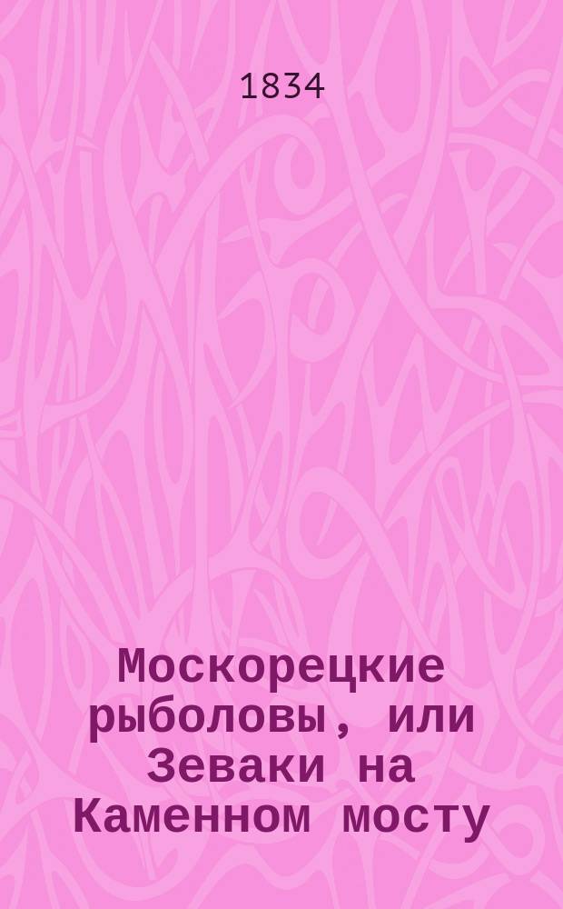 Москорецкие рыболовы, или Зеваки на Каменном мосту : Повесть в рассказе