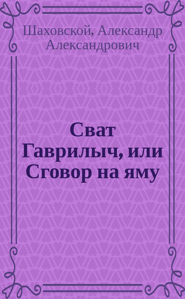 Сват Гаврилыч, или Сговор на яму : Картина рус. нар. быта