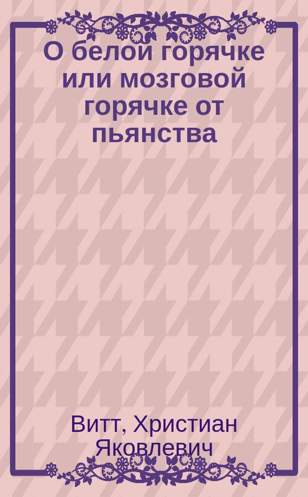 О белой горячке или мозговой горячке от пьянства