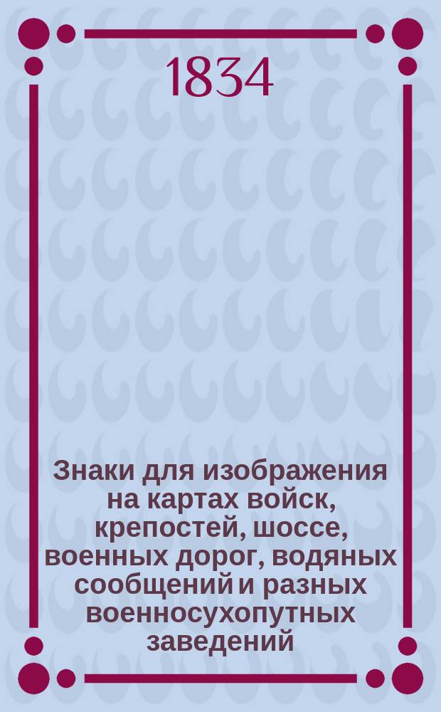 Знаки для изображения на картах войск, крепостей, шоссе, военных дорог, водяных сообщений и разных военносухопутных заведений
