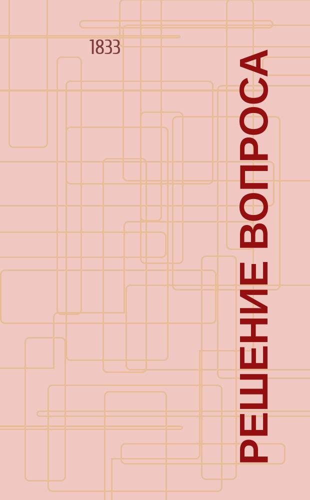 Решение вопроса: по причине беспрестанного умножения массы исторических сведений и распространение объема истории, не оказывается ли нужным изменить обыкновенный способ преподавания сей науки и какой он должен быть именно, как вообще, так и особенно в университетах? : Рассуждение, напис. канд. Владимиром Цыхом для получ. степ. магистра по части ист. наук