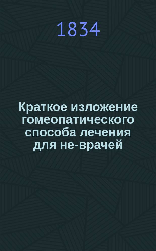 Краткое изложение гомеопатического способа лечения для не-врачей : Пер. с нем