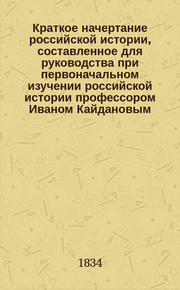 Краткое начертание российской истории, составленное для руководства при первоначальном изучении российской истории профессором Иваном Кайдановым