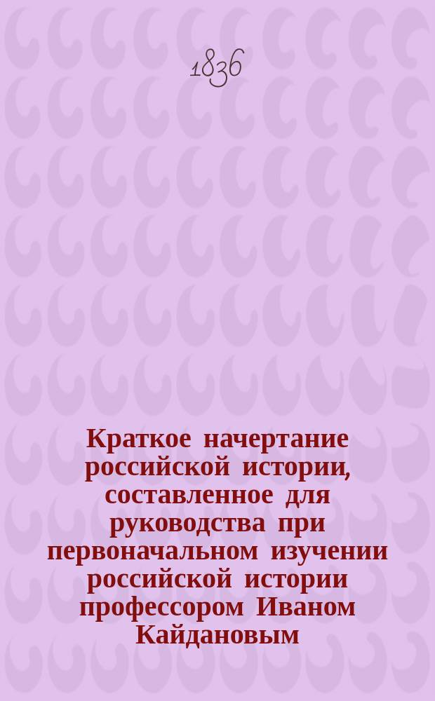 Краткое начертание российской истории, составленное для руководства при первоначальном изучении российской истории профессором Иваном Кайдановым