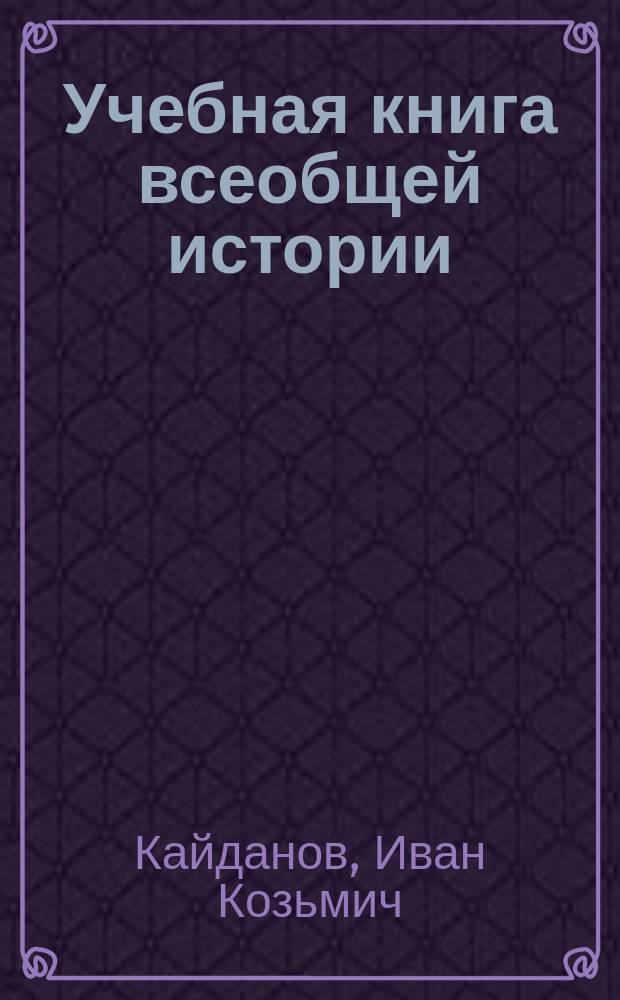 Учебная книга всеобщей истории : (Для юношества) : Древняя история. От сотворения мира и происхождения первых государств до переселения народов и падения Зап. Рим. империи
