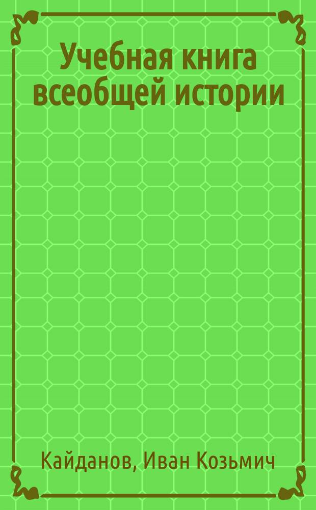 Учебная книга всеобщей истории : (Для юношества) : Древняя история. От сотворения мира и происхождения первых государств до переселения народов и падения Зап. Рим. империи : С присовокуплением к нему хронол. табл. событий Древ. мира