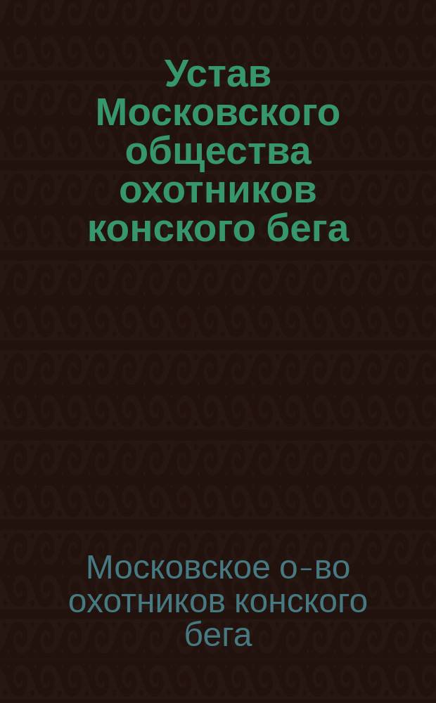 Устав Московского общества охотников конского бега : Утв. 4 дек. 1889 г.