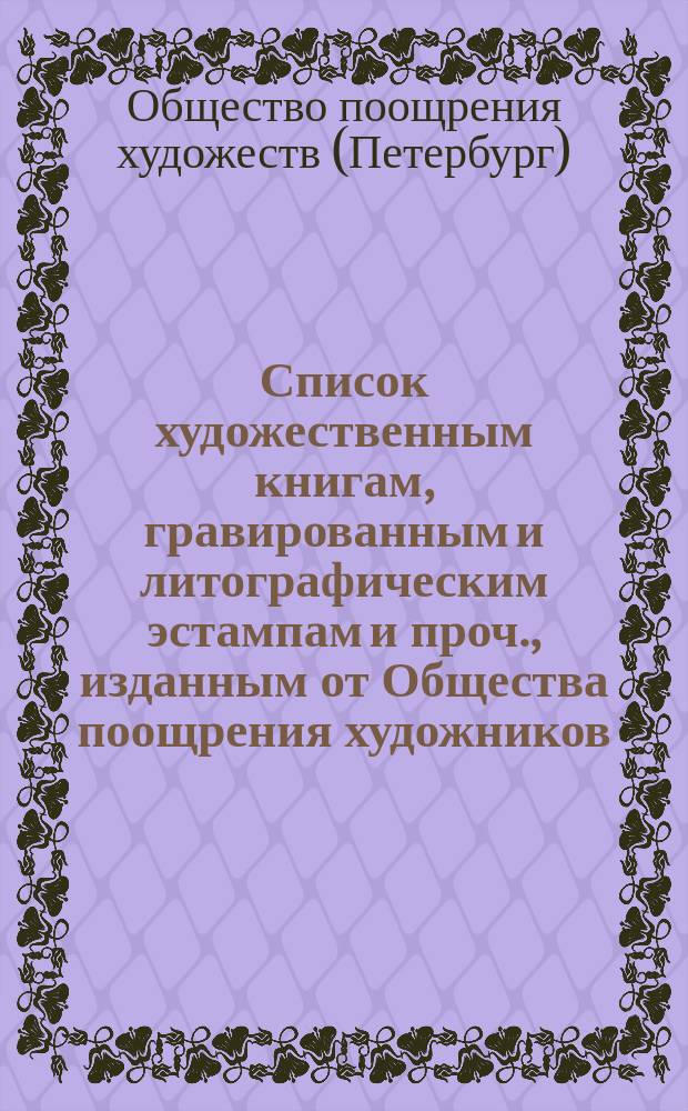 Список художественным книгам, гравированным и литографическим эстампам и проч., изданным от Общества поощрения художников