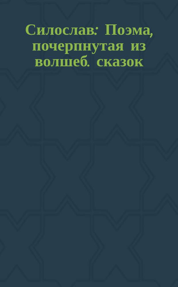 Силослав : Поэма, почерпнутая из волшеб. сказок