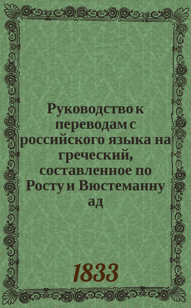 Руководство к переводам с российского языка на греческий, составленное по Росту и Вюстеманну ад. Ив. Соколовым : Ч. 1-2. Ч. 1 : Курс первый и второй