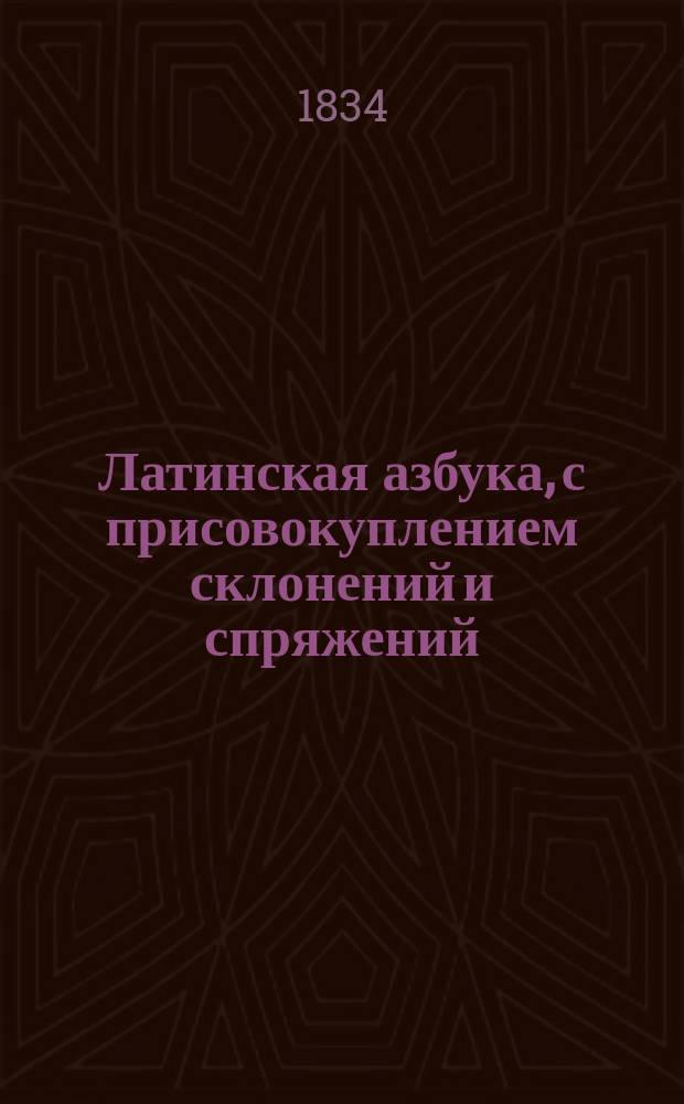 Латинская азбука, с присовокуплением склонений и спряжений