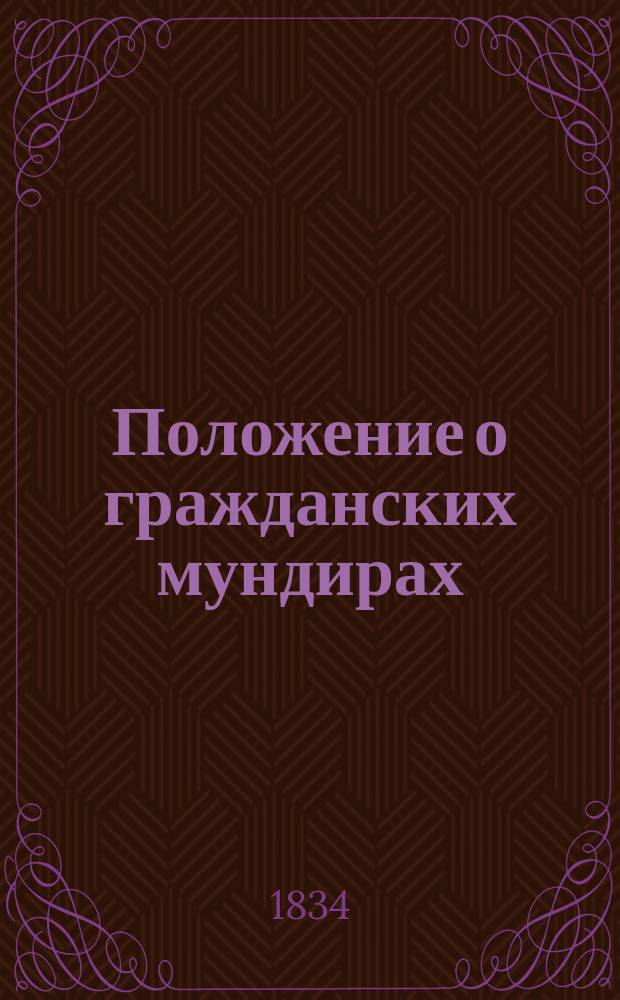 Положение о гражданских мундирах : (Выписка) : Утв. 27 февр. 1834 г
