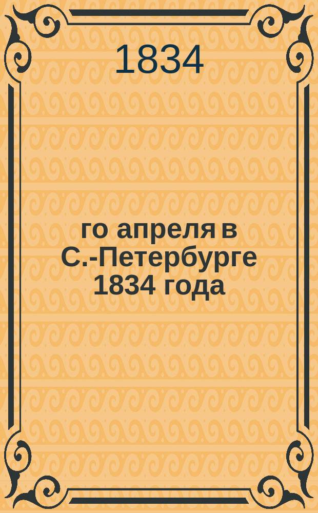 22-го апреля в С.-Петербурге 1834 года : Стихотворение гр. Хвостова