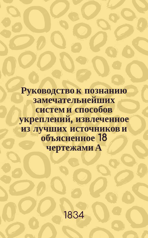 Руководство к познанию замечательнейших систем и способов укреплений, извлеченное из лучших источников и объясненное 18 чертежами А. фон. Цастровым
