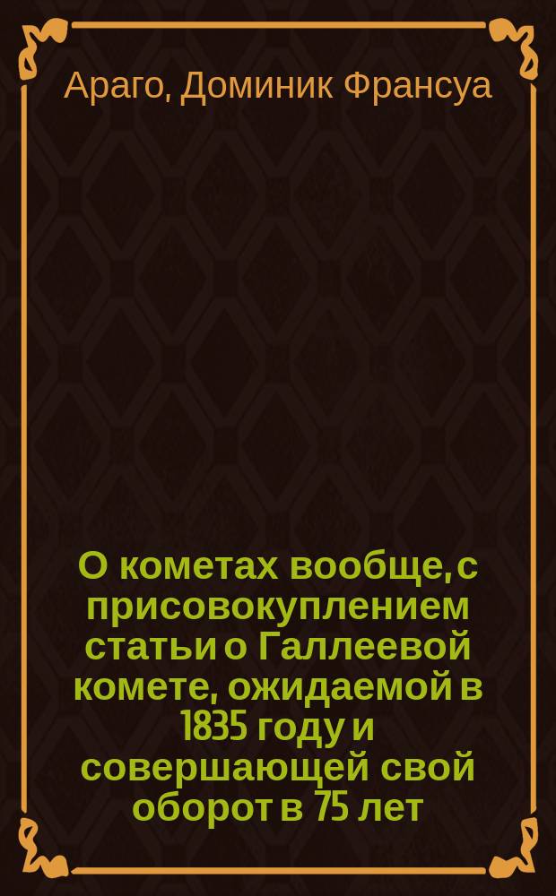 О кометах вообще, с присовокуплением статьи о Галлеевой комете, ожидаемой в 1835 году и совершающей свой оборот в 75 лет