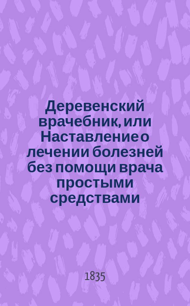 Деревенский врачебник, или Наставление о лечении болезней без помощи врача простыми средствами