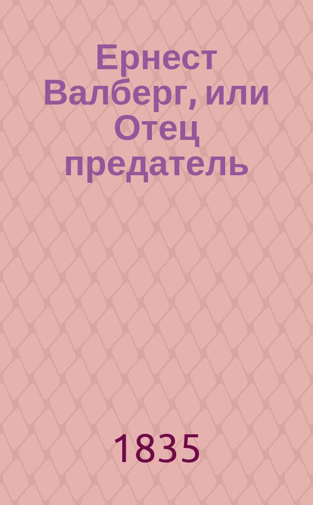 Ернест Валберг, или Отец предатель : Драма в 4 ч., с танцами