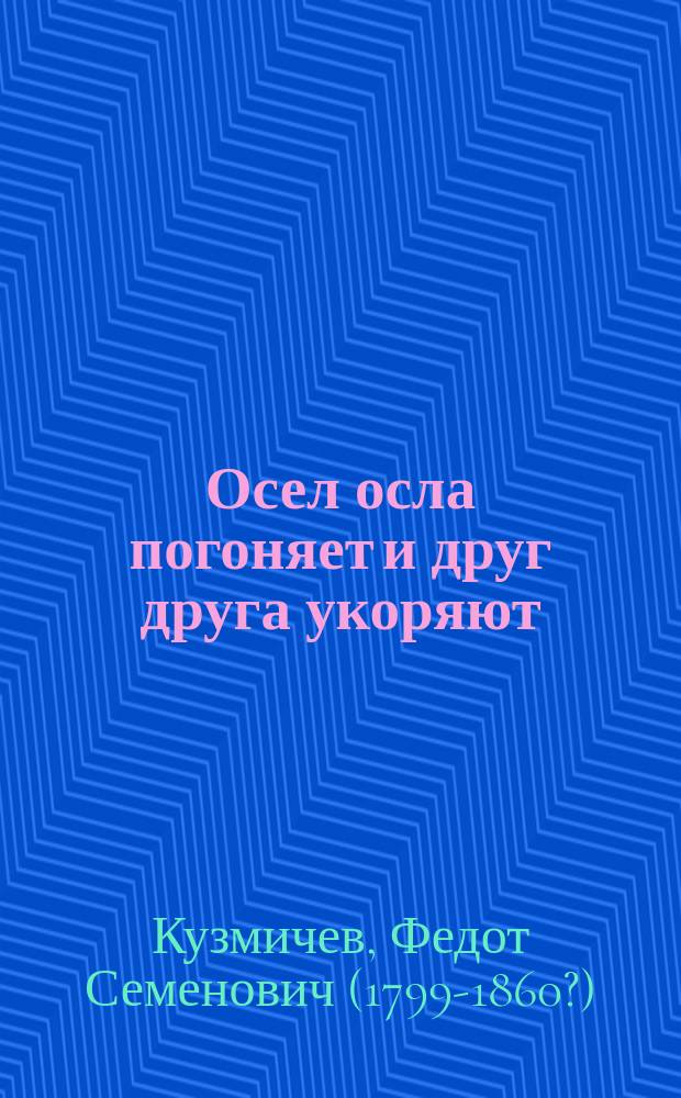 Осел осла погоняет и друг друга укоряют : Новейшая басня