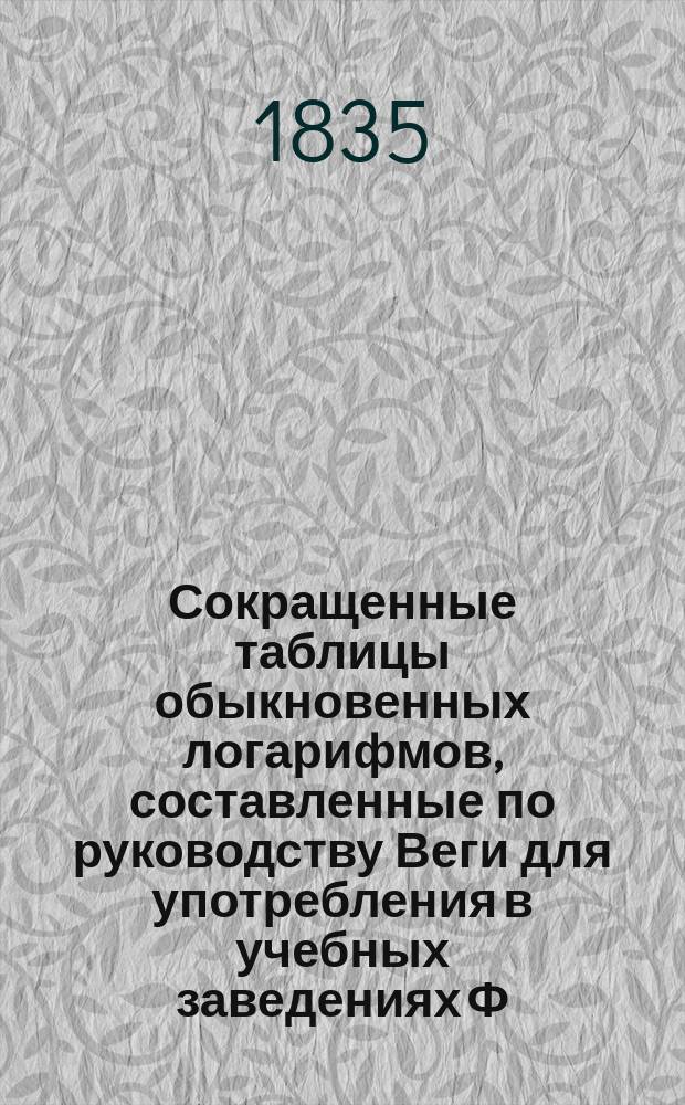 Сокращенные таблицы обыкновенных логарифмов, составленные по руководству Веги для употребления в учебных заведениях [Ф.И. Буссе]