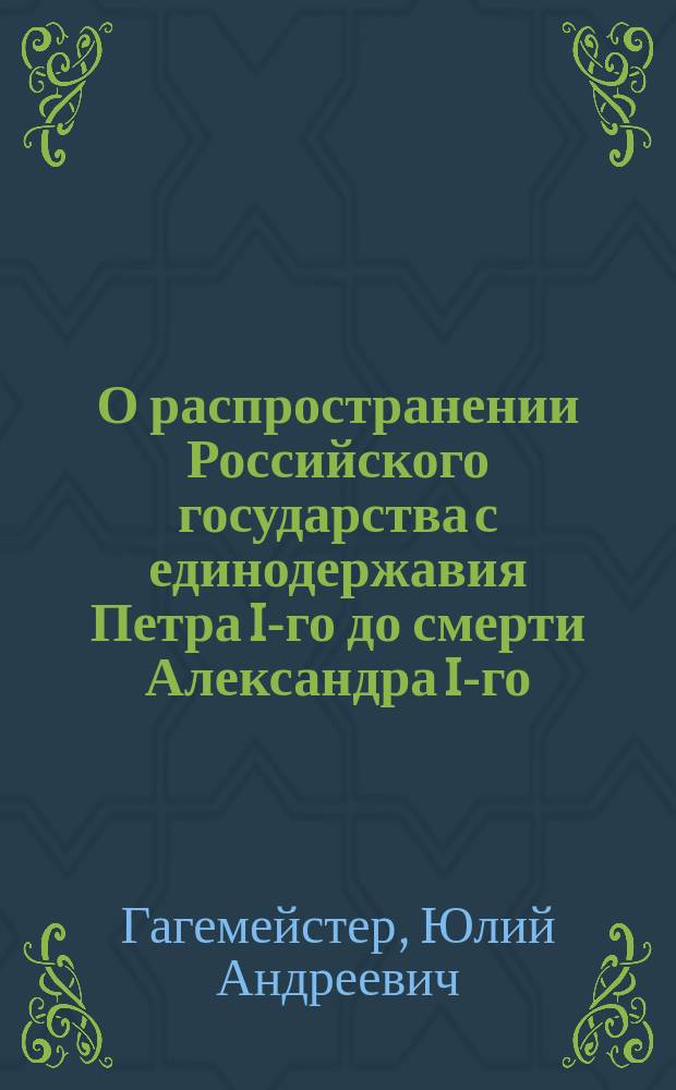 О распространении Российского государства с единодержавия Петра I-го до смерти Александра I-го