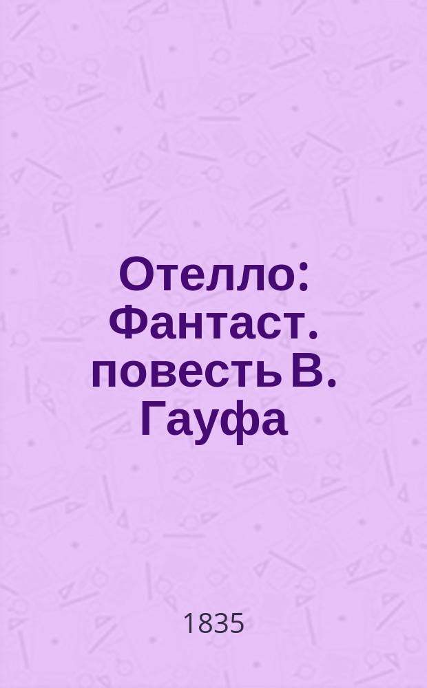 Отелло : Фантаст. повесть В. Гауфа : Пер. с нем