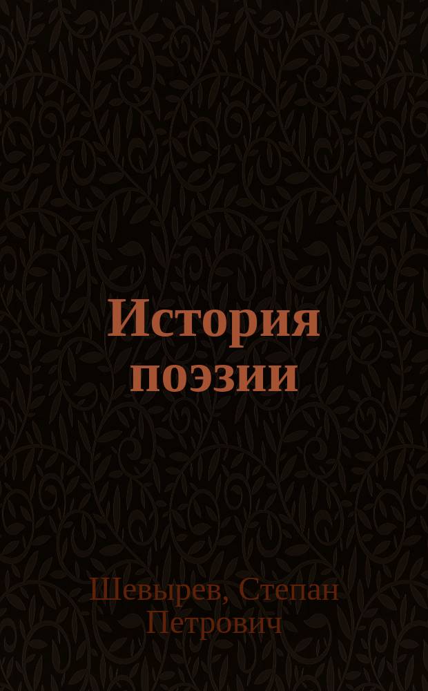 История поэзии : Чтения адъюнкта Моск. ун-та Степана Шевырева. Т. 1-2