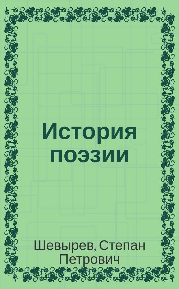 История поэзии : Чтения адъюнкта Моск. ун-та Степана Шевырева. Т. 1-2
