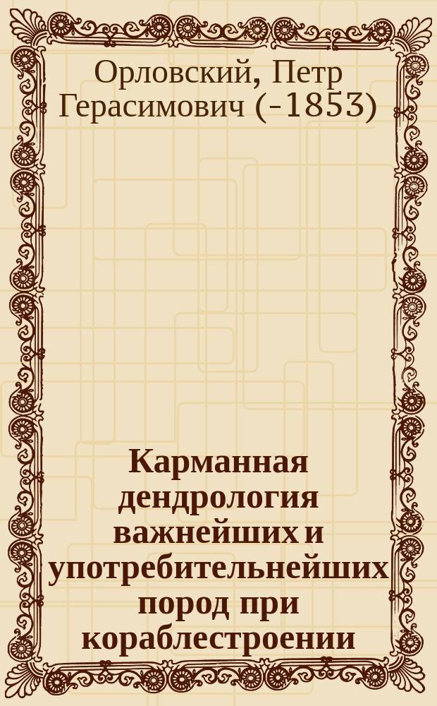Карманная дендрология важнейших и употребительнейших пород при кораблестроении : Сост. в Деп. кораб. лесов